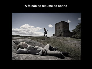 A fé não se resume ao sonho
 