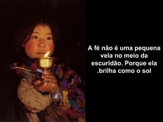 A fé não é uma pequena
vela no meio da
escuridão. Porque ela
brilha como o sol.
 