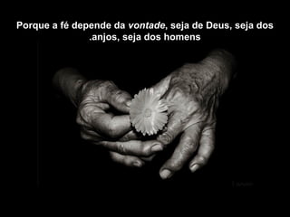 Porque a fé depende da vontade, seja de Deus, seja dos
anjos, seja dos homens.
 