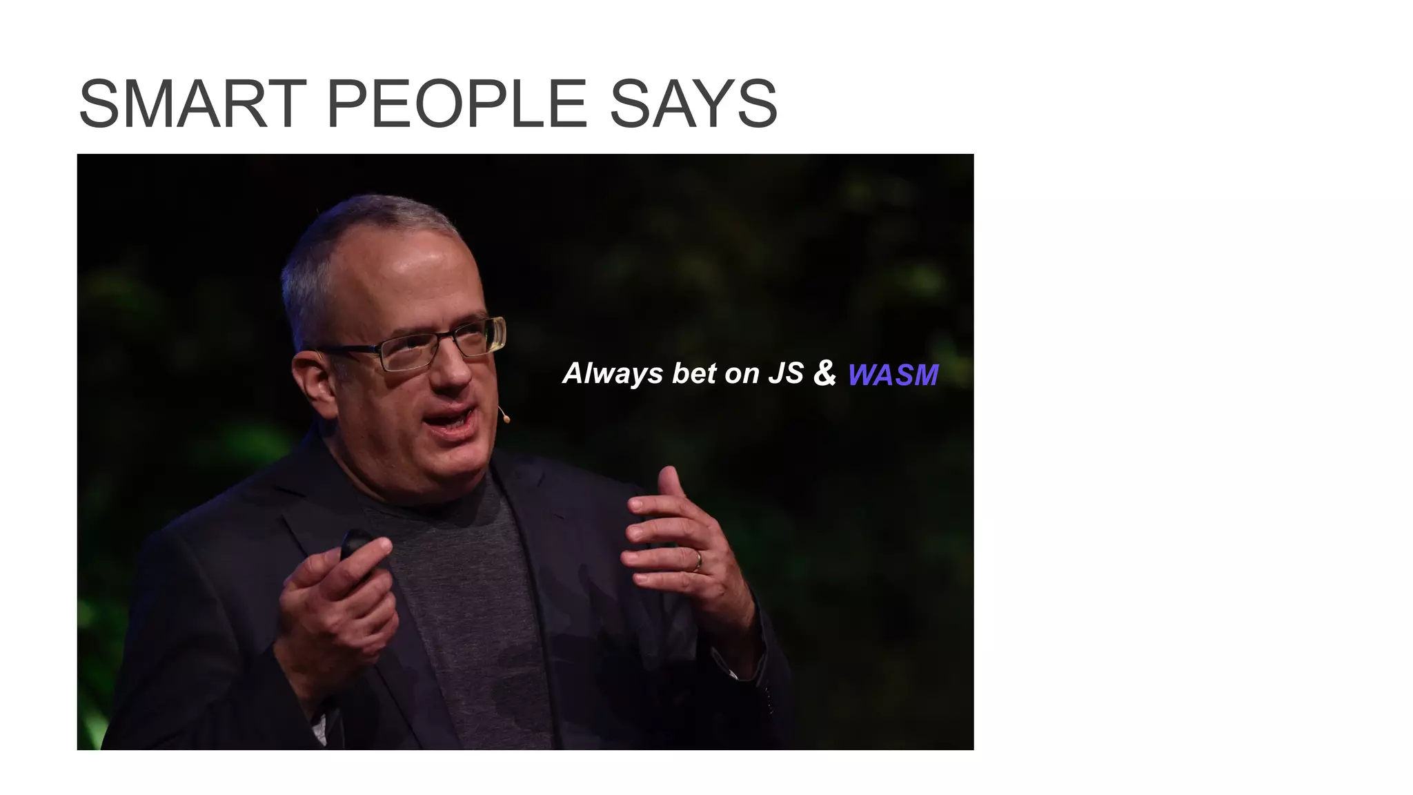 SMART PEOPLE SAYS
Always bet on JS & WASM
 