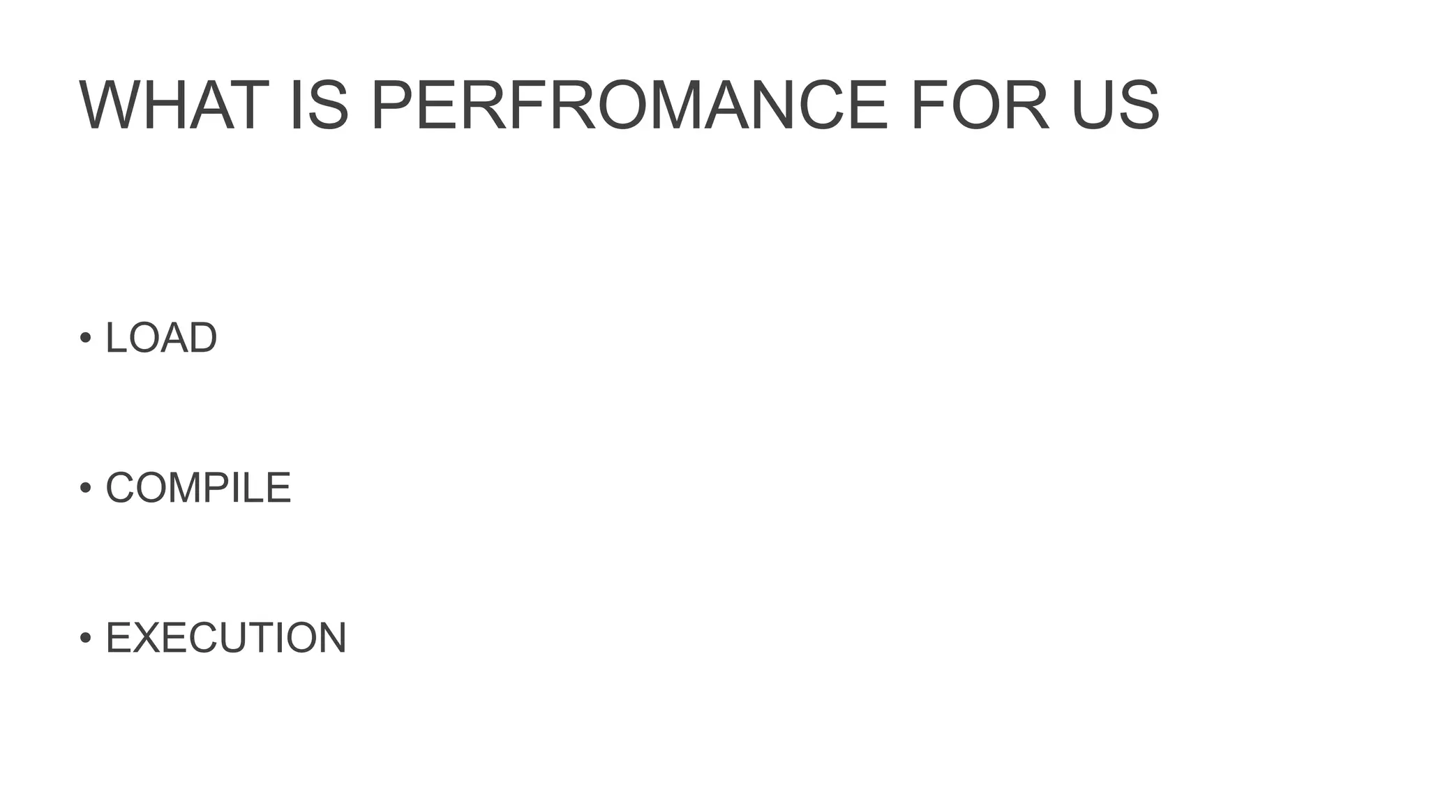 WHAT IS PERFROMANCE FOR US
• LOAD
• COMPILE
• EXECUTION
 