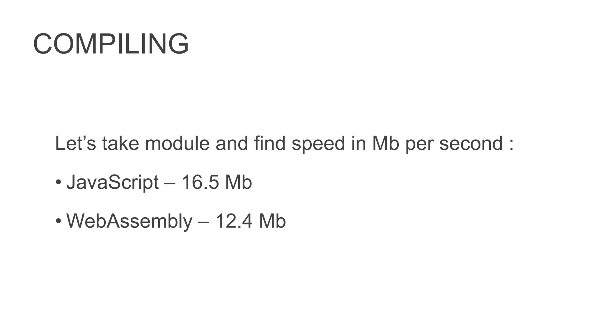 COMPILING
Let’s take module and find speed in Mb per second :
• JavaScript – 16.5 Mb
• WebAssembly – 12.4 Mb
 