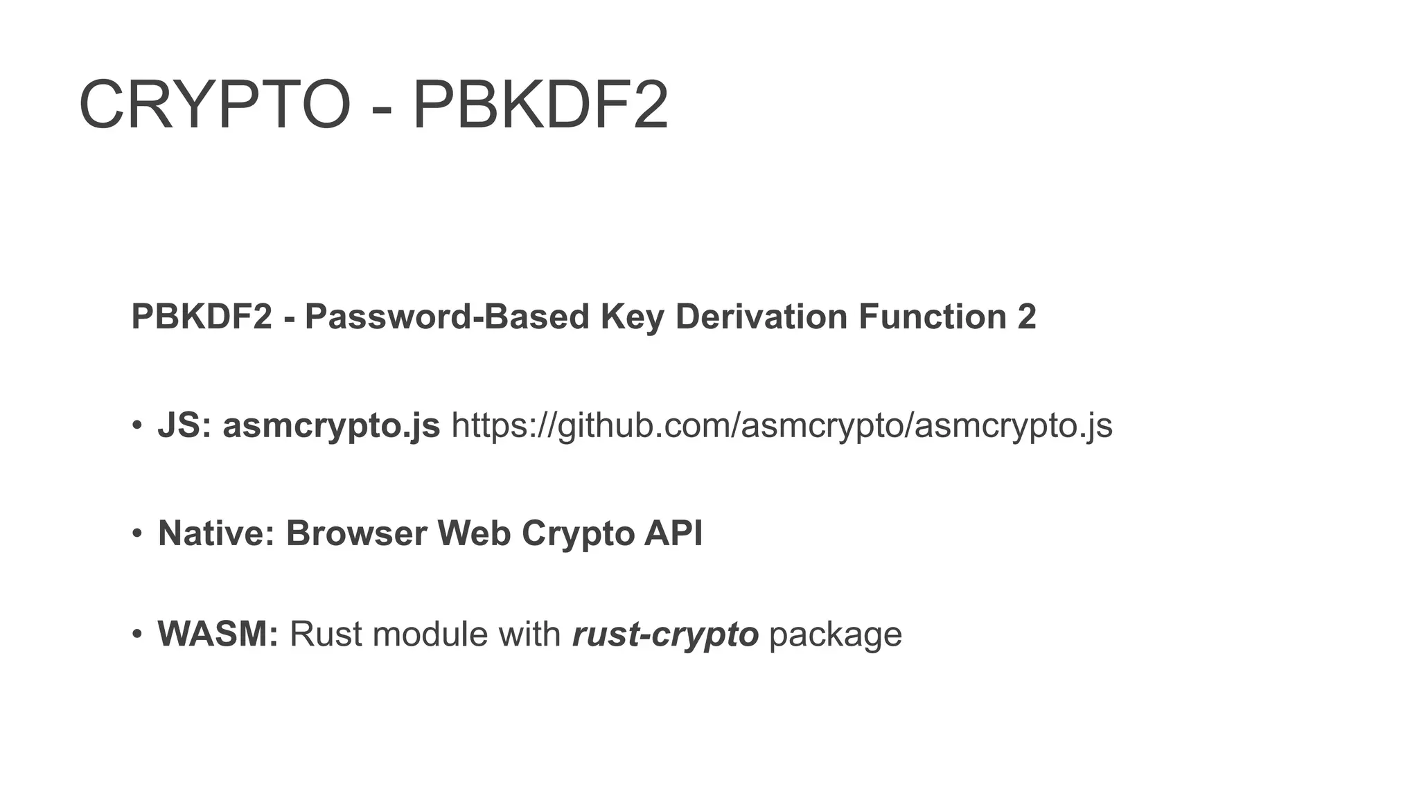CRYPTO - PBKDF2
PBKDF2 - Password-Based Key Derivation Function 2
• JS: asmcrypto.js https://github.com/asmcrypto/asmcrypto.js
• Native: Browser Web Crypto API
• WASM: Rust module with rust-crypto package
 