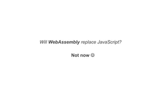 Will WebAssembly replace JavaScript?
Not now J
 