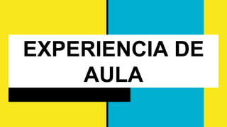 EXPERIENCIA DE
AULA
 