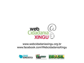 www.webcidadaniaxingu.org.br
www.facebook.com/WebcidadaniaXingu
 