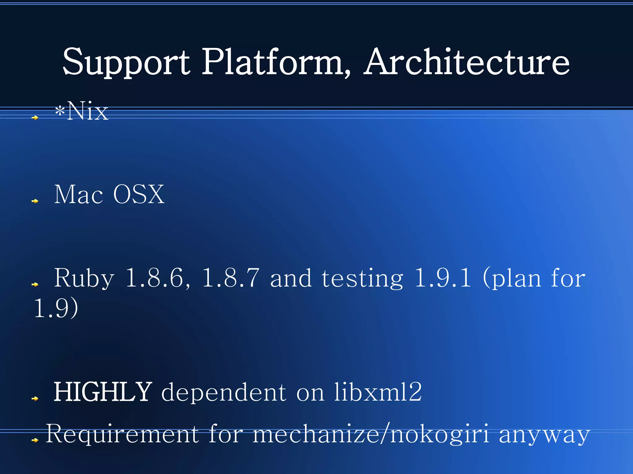 *NixMac OSXRuby 1.8.6, 1.8.7 and testing 1.9.1 (plan for 1.9) HIGHLYdependent on libxml2Requirement for mechanize/nokogiri anyway 
Support Platform, Architecture  