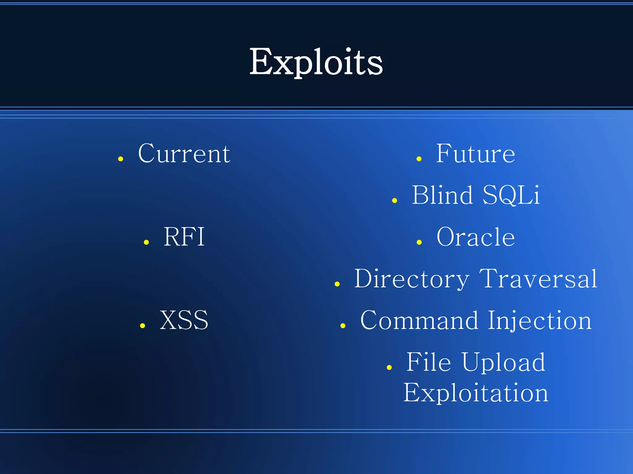 Exploits 
●Current 
●RFI 
●XSS 
●Future 
●Blind SQLi 
●Oracle 
●Directory Traversal 
●Command Injection 
●File Upload Exploitation  