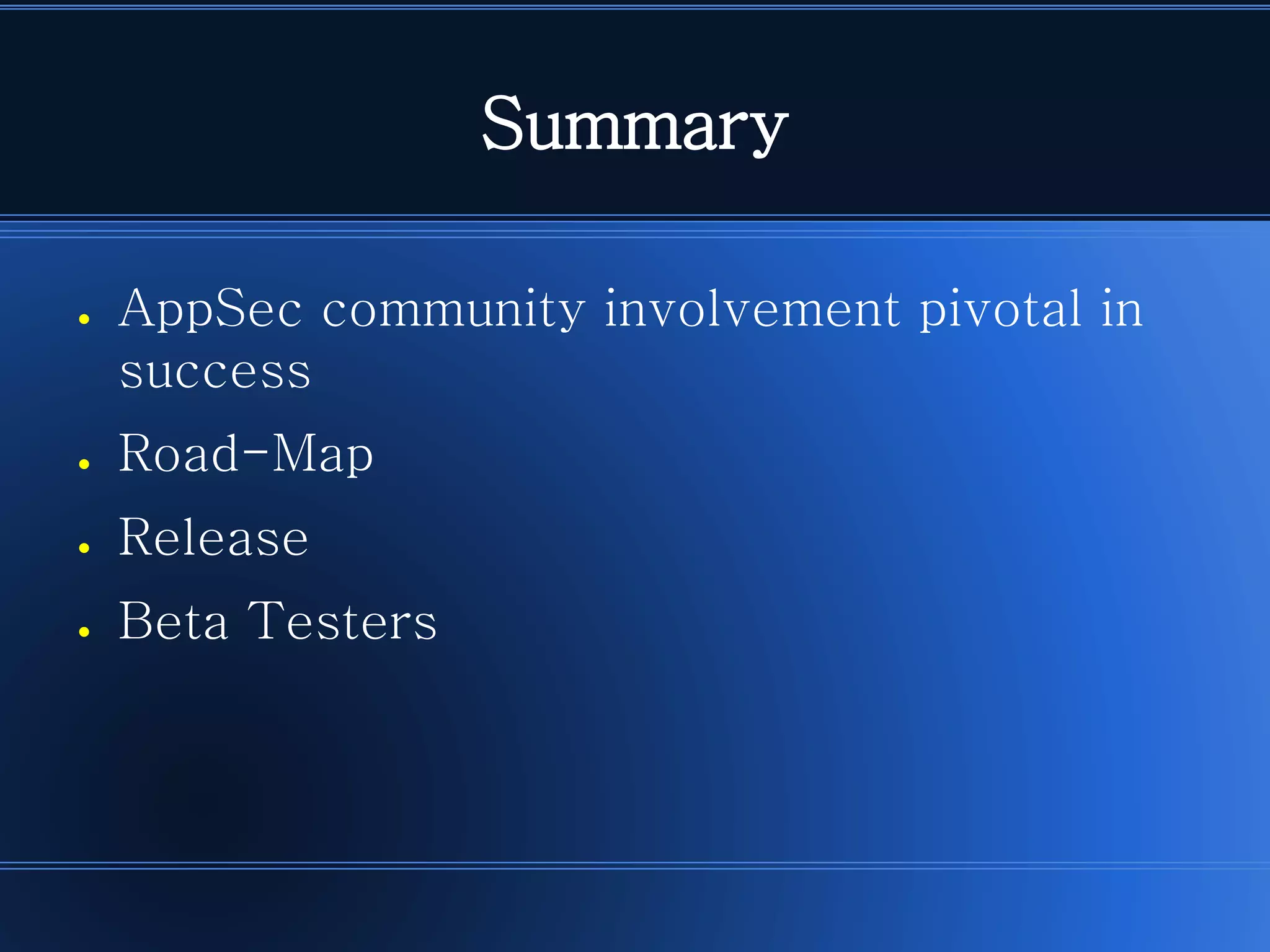Summary 
●AppSec community involvement pivotal in success 
●Road-Map 
●Release 
●Beta Testers  