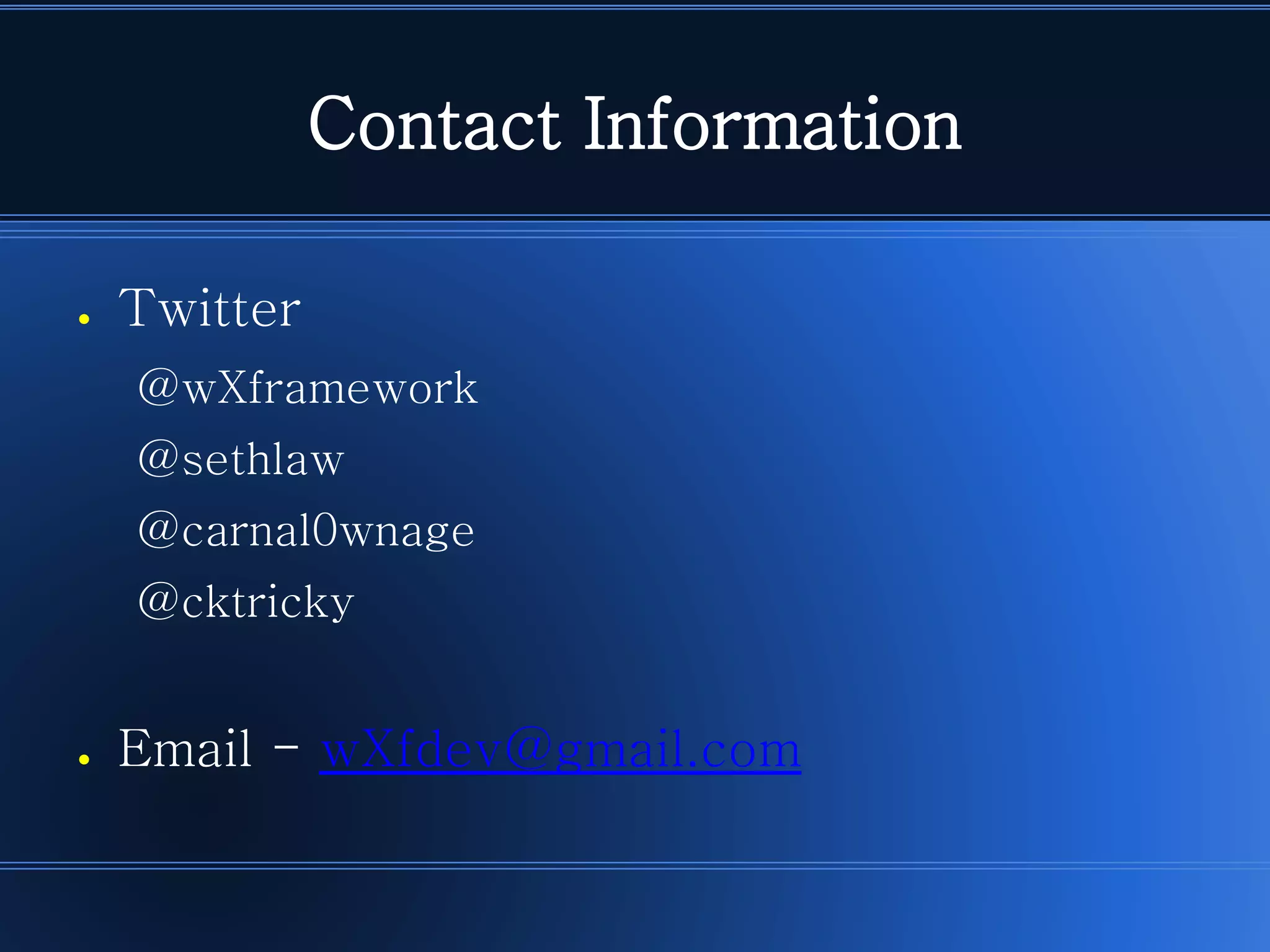 Contact Information 
●Twitter 
@wXframework 
@sethlaw 
@carnal0wnage 
@cktricky 
●Email -wXfdev@gmail.com  