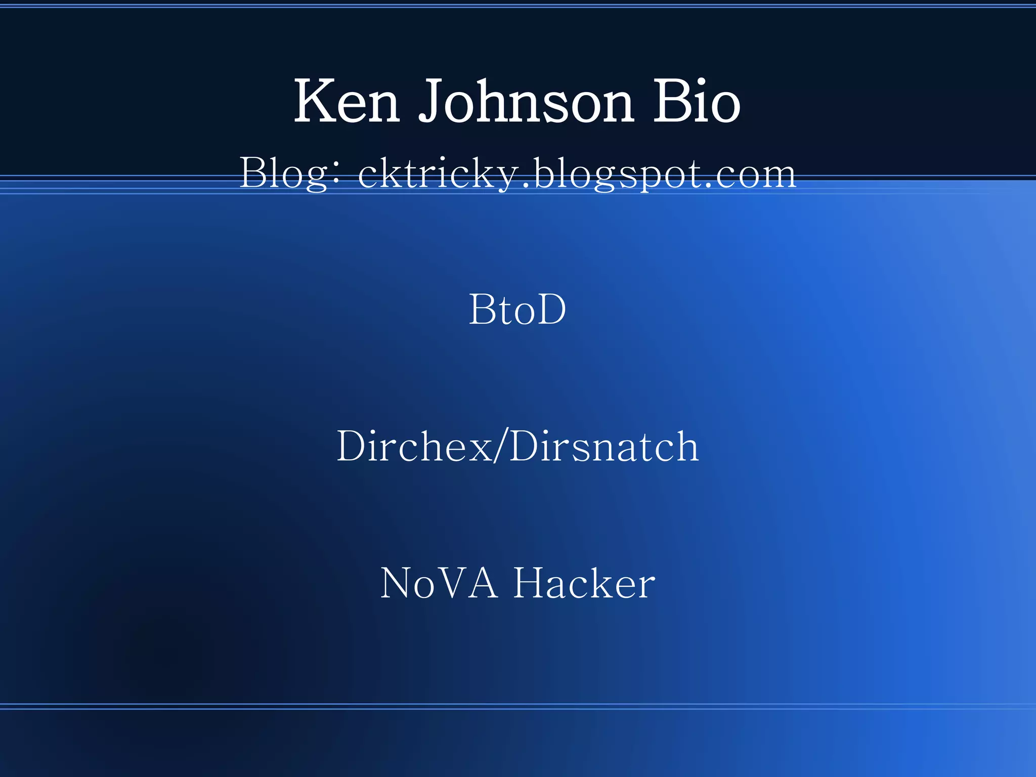 Ken Johnson Bio 
Blog: cktricky.blogspot.com 
BtoD 
Dirchex/Dirsnatch 
NoVA Hacker  