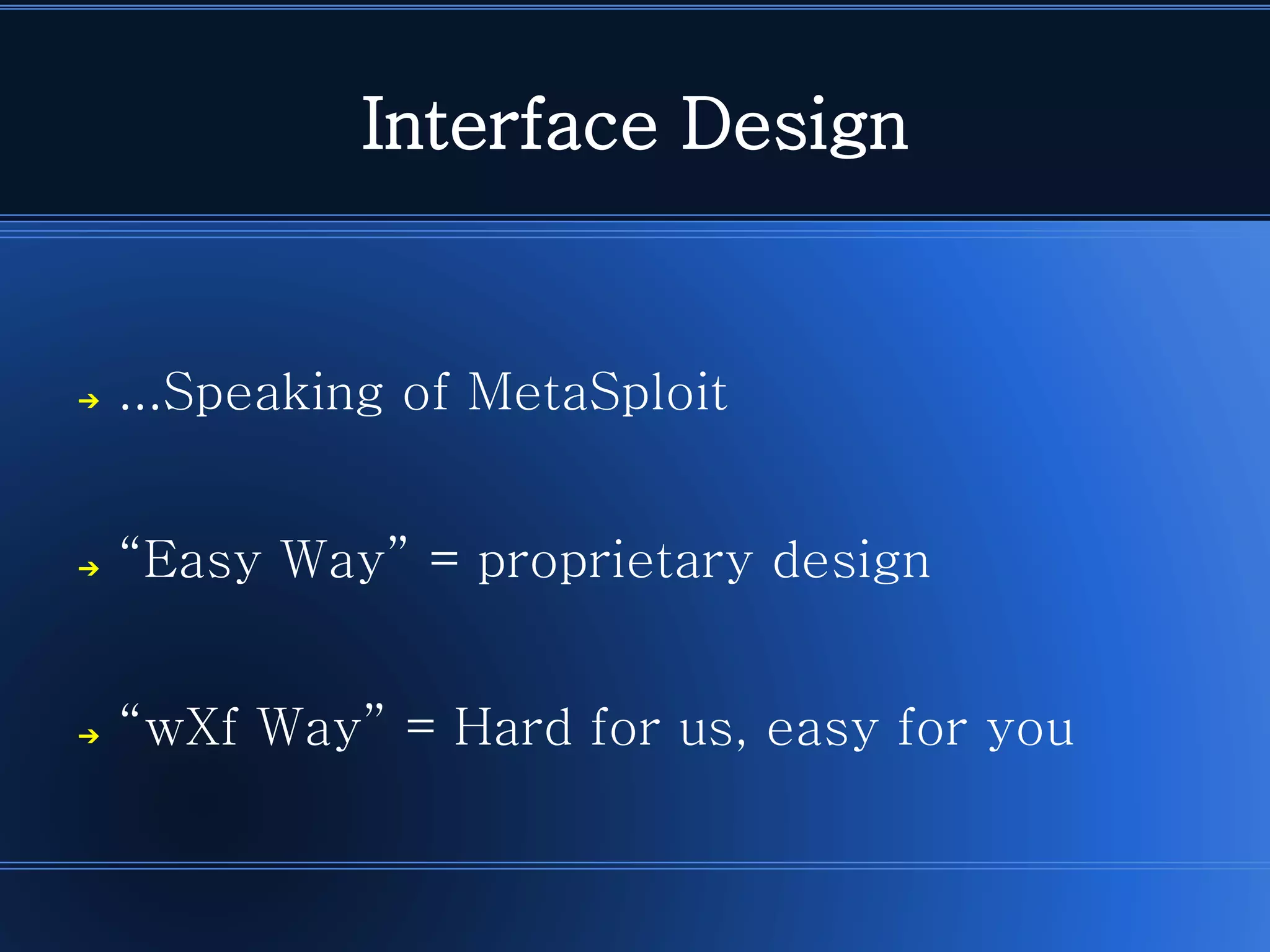 Interface Design 
➔...SpeakingofMetaSploit 
➔“EasyWay”=proprietarydesign 
➔“wXfWay”=Hardforus,easyforyou  