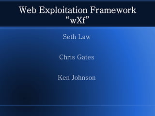 Web Exploitation Framework“wXf” 
Seth Law 
Chris Gates 
Ken Johnson  