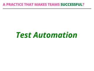 Test Automation
A PRACTICE THAT MAKES TEAMS SUCCESSFUL?
 