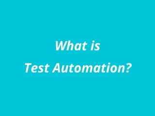 What is
Test Automation?
 