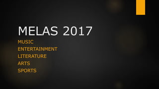 MELAS 2017
MUSIC
ENTERTAINMENT
LITERATURE
ARTS
SPORTS
 