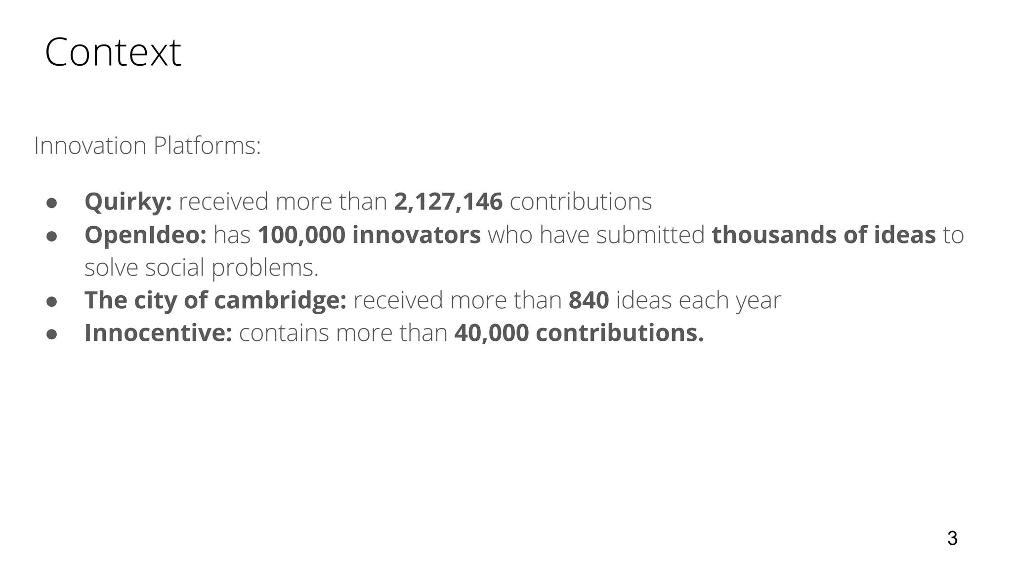 ● Quirky: 2,127,146
● OpenIdeo: 100,000 innovators thousands of ideas
● The city of cambridge: 840
● Innocentive: 40,000 contributions.
3
 