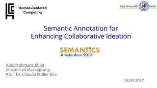 13.09.2017
Abderrahmane Khiat
Maximilian Mackeprang
Prof. Dr. Claudia Müller-Birn
Semantic Annotation for
Enhancing Collaborative Ideation
Human-Centered
Computing
 