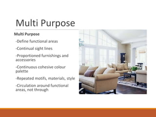 Multi Purpose
Multi Purpose
-Define functional areas
-Continual sight lines
-Proportioned furnishings and
accessories
-Continuous cohesive colour
palette
-Repeated motifs, materials, style
-Circulation around functional
areas, not through
Image Source: memebrooks.com
 