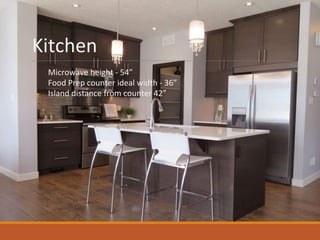 Kitchen
Microwave height - 54”
Food Prep counter ideal width - 36”
Island distance from counter 42”
 