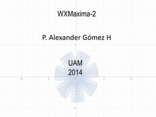 WXMaxima-2 
P. Alexander Gómez H 
UAM 
2014 
 