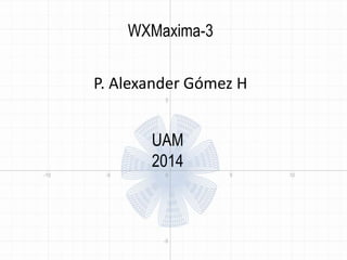 WXMaxima-3 
P. Alexander Gómez H 
UAM 
2014 
 