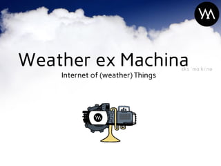 Internet of (weather) Things
Weather ex Machinaɛks ˈmɑːkiːnə
 