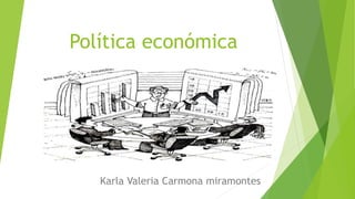 Política económica
Karla Valeria Carmona miramontes
 