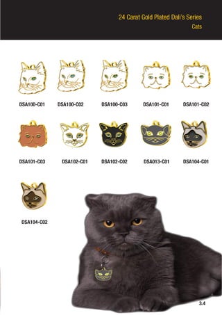24 Carat Gold Plated Dali’s Series
Cats
DSA100-C01
DSA101-C03
DSA104-C02
DSA100-C02
DSA102-C01
DSA100-C03
DSA102-C02
DSA101-C01
DSA013-C01
DSA101-C02
DSA104-C01
3.4
 