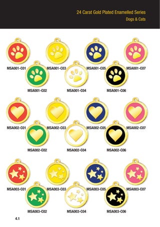 24 Carat Gold Plated Enamelled Series
Dogs & Cats
4.1
MSA001-C01
MSA002-C01
MSA003-C01
MSA001-C03
MSA002-C03
MSA003-C03
MSA001-C02
MSA002-C02
MSA003-C02
MSA001-C04
MSA002-C04
MSA003-C04
MSA001-C06
MSA002-C06
MSA003-C06
MSA001-C05
MSA002-C05
MSA003-C05
MSA001-C07
MSA002-C07
MSA003-C07
 