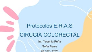 Protocolos E.R.A.S
CIRUGIA COLORECTAL
Int. Yesenia Peña
Sofia Perez
 