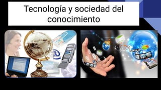 Tecnología y sociedad del
conocimiento
 