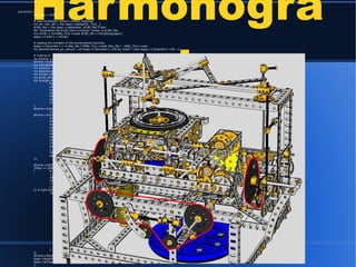 Harmonogra
ph
sub OnInit {
my $app = shift;
# load localisation texts in chosen language
my ($v, $dir, $f) = File::Spec->splitpath(__FILE__);
$l18n_file = File::Spec->catfile($dir, $l18n_file) if $dir;
die "localisation file $l18n_file is missing!" unless -e $l18n_file;
my %l18n = %{YAML::Tiny->read( $l18n_file )->[0]{$language}};
$app->{'l18n'} = %l18n;
# loading the numbers of the remembered favorites
$app->{'favorites'} = -e $fav_file ? YAML::Tiny->read( $fav_file ) : YAML::Tiny->new;
my @remembered_pic_names = ref $app->{'favorites'}->[0] eq 'HASH' ? keys $app->{'favorites'}->[0] : ();
# making UI
my $frame = $app->{'frame'} = Wx::Perl::Smart::Frame->new(__PACKAGE__." $VERSION", 'fixed_size');
$frame->SubscribeStrings( $app->{'l18n'} );
my $remember= sub { $frame->SetValues( $app->{'favorites'}[0]{ $_[0]->GetValue() } ); $app->Repaint()};
my $repaint = sub { $app->Repaint() };
my $boardsize = Wx::GetDisplaySize()->GetHeight() - 250;
my $origin_offset = $app->{'origin_offset'} = $boardsize / 2;
my $max_amp = $app->{'max_amp'} = $origin_offset - 10; # max amplitude
my %range_defaults = (# label, min, max, init
frequency_x => ['X', 1, 1, 30], frequency_y => ['Y', 1, 1, 30],
amplitude_x => ['X', 0, 0, 360], amplitude_y => ['Y', 0, 0, 360],
rotation => [$l18n{'amount'}, 1, 0, 30], friction => [$l18n{'friction'}, 0, 0, 200],
length => [$l18n{'length'}, 12, 1, 100], density => [$l18n{'density'},100, 1, 100],
thickness => [$l18n{'thickness'},1, 1, 12], zoom => [$l18n{'zoom'}, 0,-10, 10],
start_colour=> [$l18n{'start'}, 0, 0,1500], flow_colour => [$l18n{'flow'}, 0, 0, 60],
scale_colour=> [$l18n{'scale'}, 1, 1, 4],
);
$frame->SubscribeWidgets
({$_ => Wx::Perl::DisplaySlider->new($frame, @{$range_defaults{$_}}, $repaint)}) for keys %range_defaults;
$frame->SubscribeWidgets({
drawboard => Wx::Perl::DrawMap->new($frame, $boardsize),
fav_select => [-ComboBox => @remembered_pic_names, 0, -1, $remember],
format_select=> [-ComboBox => [qw(PNG JPG TIFF BMP XPM)], 0, 70 ],
save => [-Button => '~save', sub {$app->Save() }],
save_all => [-Button => '~all', sub {$app->SaveAll() }],
remember => [-Button => '~remember', sub {$app->Remember()}],
forget => [-Button => '~forget', sub {$app->Forget() }],
no_phase => [-Button => '~no', sub {$frame->SetValues(amplitude_x => 0, amplitude_y => 0);$app->Repaint()}],
closed_phase => [-Button => '~closed', sub {$frame->SetValues(amplitude_x => 90, amplitude_y => 90);$app->Repaint()}],
open_phase => [-Button => '~open', sub {$frame->SetValues(amplitude_x => 90, amplitude_y => 180);$app->Repaint()}],
y_invers => [-CheckBox => '~y_inverse', 0, $repaint],
rotation_dir => Wx::Perl::RadioGroup->new($frame, [@l18n{qw(no left right)}], 0, &Wx::wxHORIZONTAL, $repaint),
app_mode => Wx::Perl::RadioGroup->new($frame, [@l18n{qw(lateral rotary free)}], 0, &Wx::wxHORIZONTAL, sub{}),
});
$frame->SetSmartLayout(
{flags => &Wx::wxGROW|&Wx::wxALL},
[ # left part
'<drawboard>',
10,
{border => 10, flags => &Wx::wxALL|&Wx::wxGROW},
'<fav_select>',
['<format_select>', 10,'<save>', 10, '<save_all>', 1, '<forget>', 10, '<remember>'],
],[ # right half
-TabbedBox => [
'~oscillators' =>[
{border => 5, flags => &Wx::wxGROW|&Wx::wxALL},
['~mode :', '<app_mode>'],
-LabeledBox =>['~frequency' =>[qw( <frequency_x> <frequency_y>)]], #<y_invers>
-LabeledBox =>['~start_amp' =>[qw( <amplitude_x> <amplitude_y>),
{border => 5, flags => &Wx::wxALL|&Wx::wxGROW},
['~phase :', 1, '<no_phase>', 1,'<closed_phase>', 1, '<open_phase>'],
]],
-LabeledBox =>[ '~rotation ' =>[qw( <rotation_dir> <rotation> )]],
{border => 10}, '<friction>',
],
'~visuals' => [
{border => 5, flags => &Wx::wxGROW|&Wx::wxALL},
-LabeledBox =>['~line' =>[qw( <length> <density> )]], #<thickness>
-LabeledBox =>['~color' =>[qw( <start_colour> <flow_colour> <scale_colour>)]],
{border => 10},'<zoom>',
],
],
]);
$frame->ResetValues();
$app->Repaint();
$app->SetTopWindow($frame);
1;
 