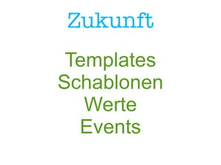 Zukunft
Templates
Schablonen
Werte
Events
 