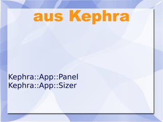 aus Kephra
Kephra::App::Panel
Kephra::App::Sizer
 