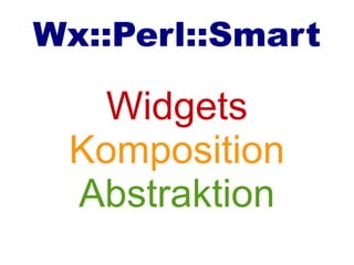 Wx::Perl::Smart
Widgets
Komposition
Abstraktion
 