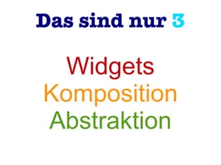 Das sind nur 3
Widgets
Komposition
Abstraktion
 