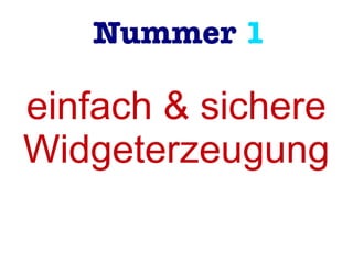 Nummer 1
einfach & sichere
Widgeterzeugung
 