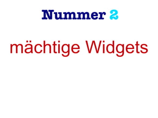Nummer 2
mächtige Widgets
 