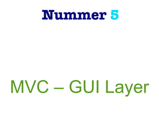 Nummer 5
MVC – GUI Layer
 