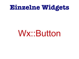 Einzelne Widgets
Wx::Button
 
