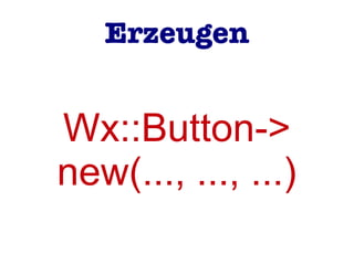 Wx::Button->
new(..., ..., ...)
Erzeugen
 