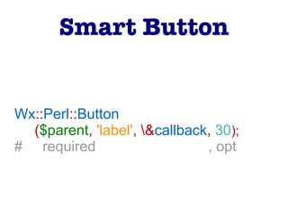Wx::Perl::Button
($parent, 'label', &callback, 30);
# required , opt
Smart Button
 