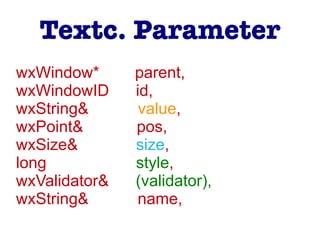 wxWindow* parent,
wxWindowID id,
wxString& value,
wxPoint& pos,
wxSize& size,
long style,
wxValidator& (validator),
wxString& name,
Textc. Parameter
 