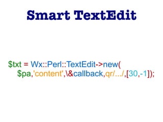 $txt = Wx::Perl::TextEdit->new(
$pa,'content',&callback,qr/.../,[30,-1]);
Smart TextEdit
 