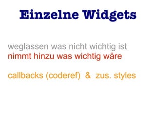 weglassen was nicht wichtig ist
nimmt hinzu was wichtig wäre
callbacks (coderef) & zus. styles
Einzelne Widgets
 