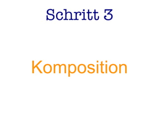 Schritt 3
Komposition
 