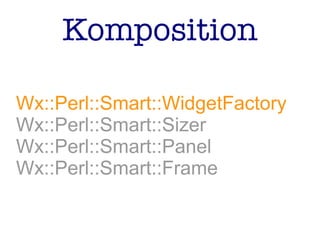 Komposition
Wx::Perl::Smart::WidgetFactory
Wx::Perl::Smart::Sizer
Wx::Perl::Smart::Panel
Wx::Perl::Smart::Frame
 
