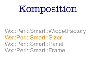 Komposition
Wx::Perl::Smart::WidgetFactory
Wx::Perl::Smart::Sizer
Wx::Perl::Smart::Panel
Wx::Perl::Smart::Frame
 
