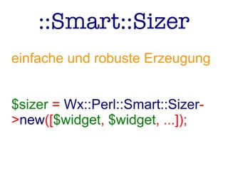 ::Smart::Sizer
einfache und robuste Erzeugung
$sizer = Wx::Perl::Smart::Sizer-
>new([$widget, $widget, ...]);
 